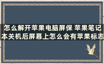 怎么解开苹果电脑屏保 苹果笔记本关机后屏幕上怎么会有苹果标志